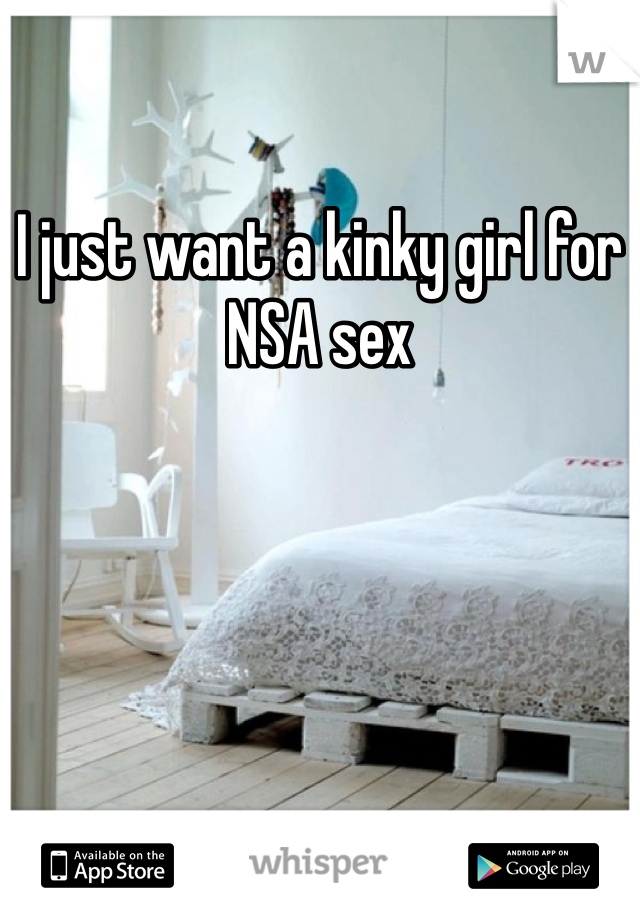 I just want a kinky girl for NSA sex