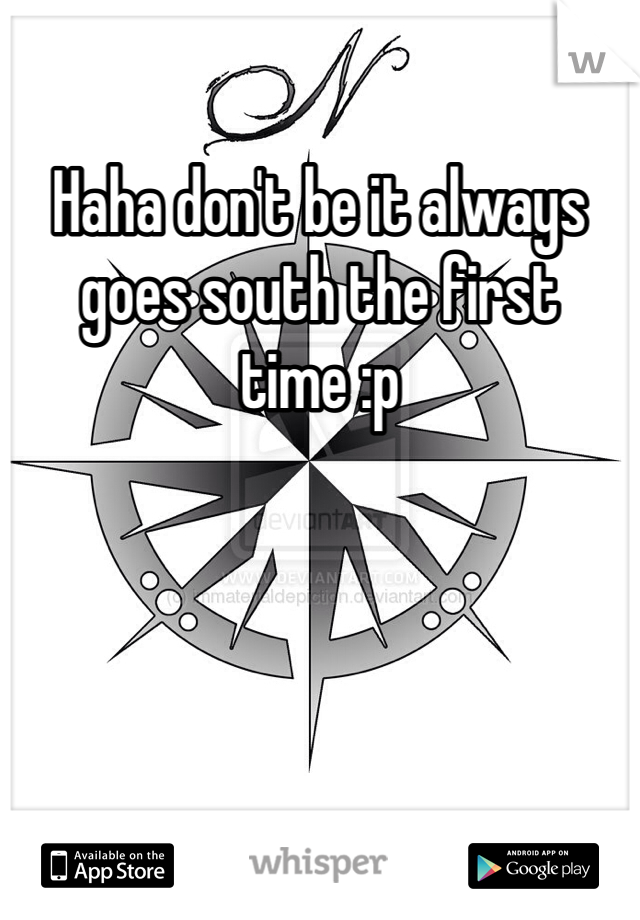 Haha don't be it always goes south the first time :p