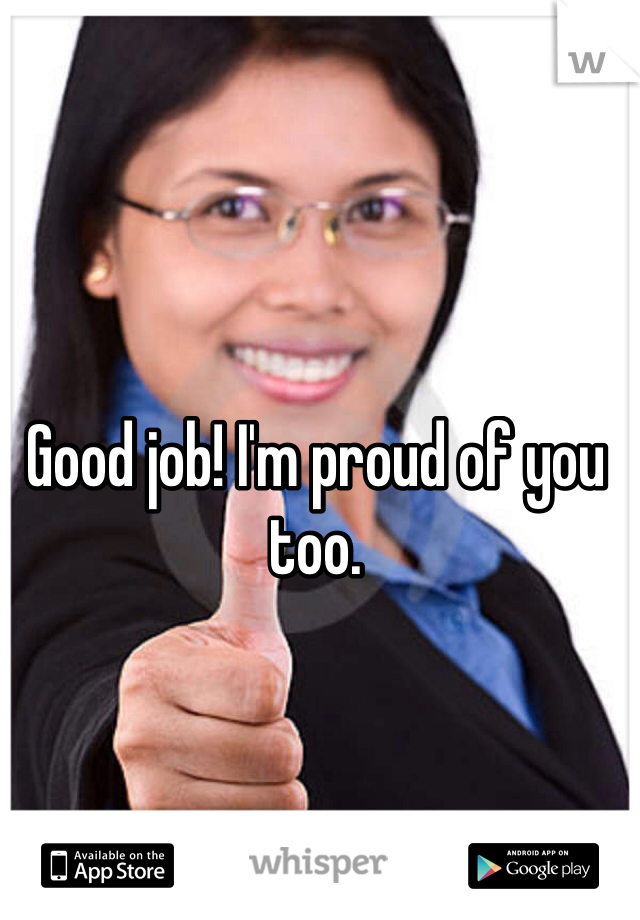 Good job! I'm proud of you too. 