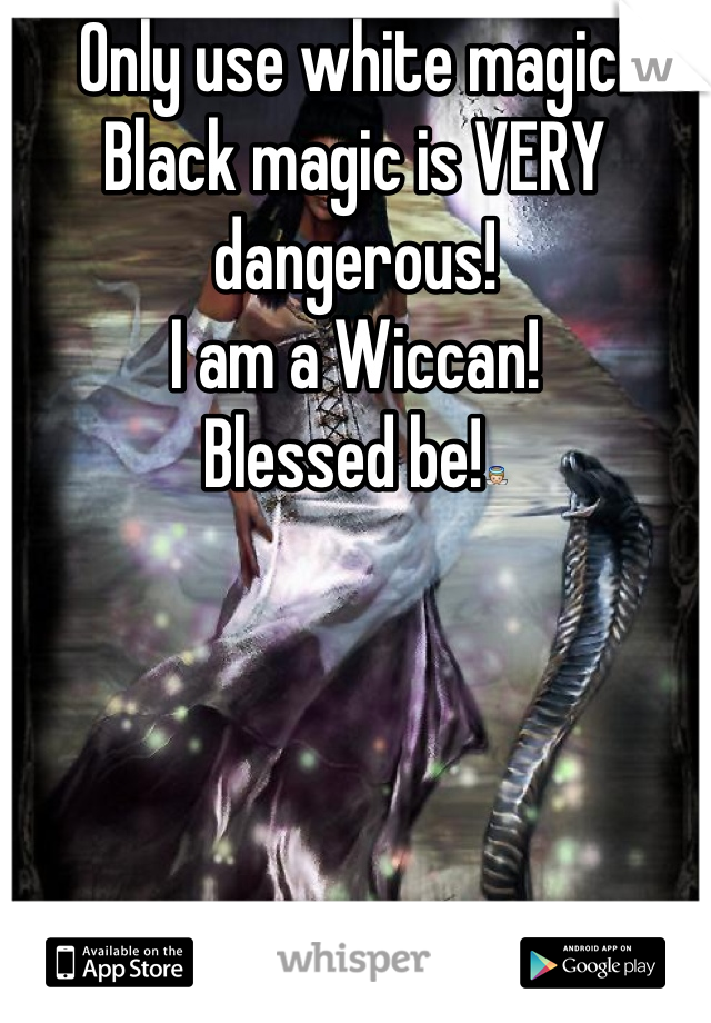 Only use white magic! Black magic is VERY dangerous! 
I am a Wiccan!
Blessed be!👼