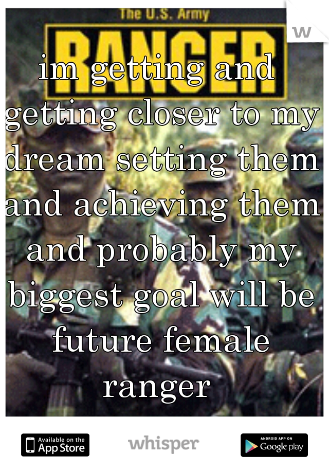 im getting and getting closer to my dream setting them and achieving them and probably my biggest goal will be future female ranger 