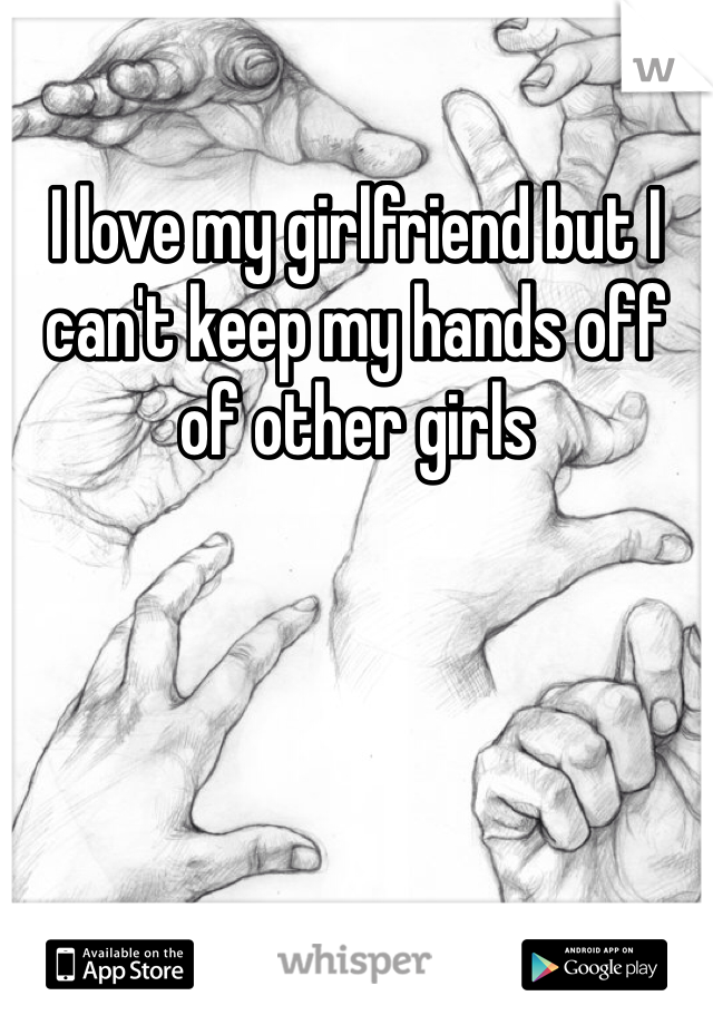 I love my girlfriend but I can't keep my hands off of other girls