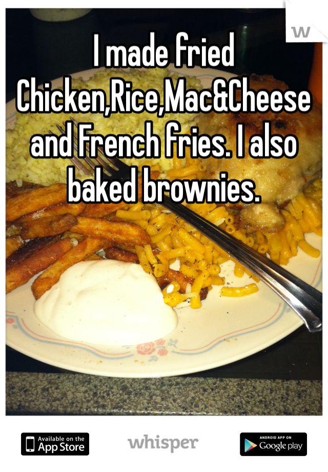 I made fried Chicken,Rice,Mac&Cheese and French fries. I also baked brownies.