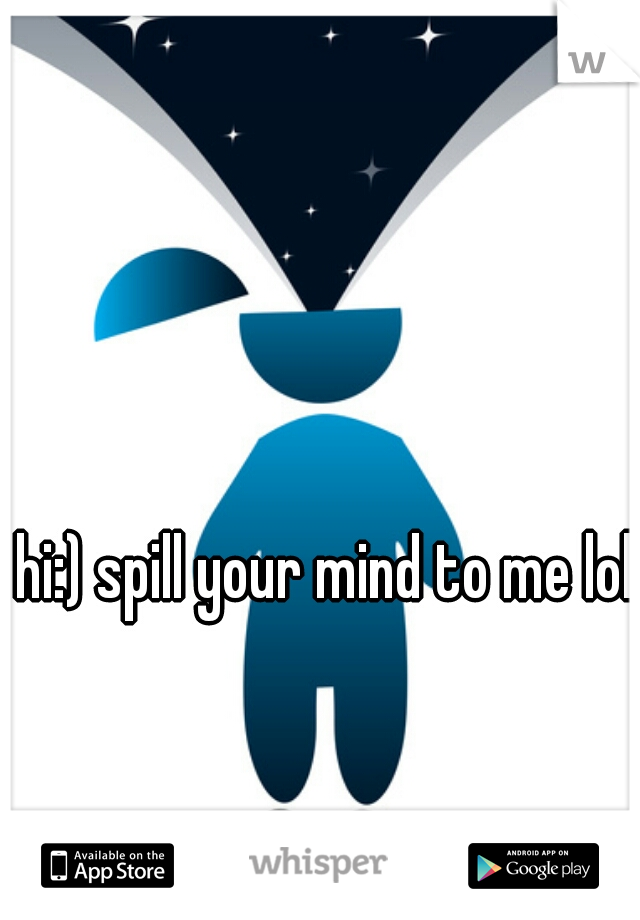hi:) spill your mind to me lol 
