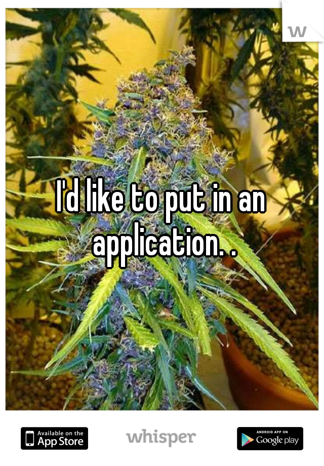 I'd like to put in an application. .