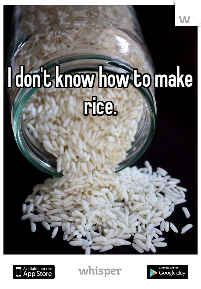 I don't know how to make rice. 
