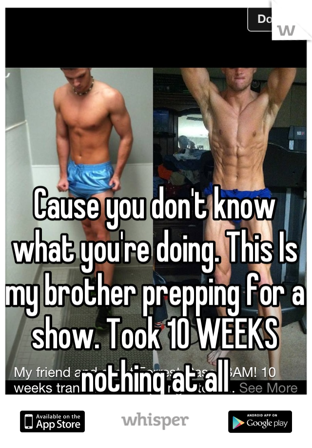 Cause you don't know what you're doing. This Is my brother prepping for a show. Took 10 WEEKS nothing at all