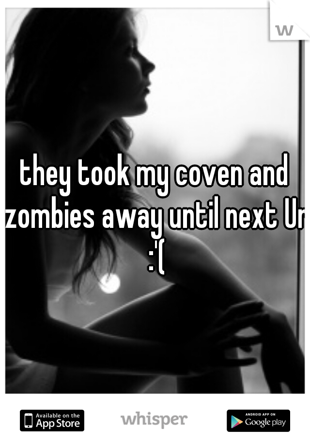 they took my coven and zombies away until next Ur :'(