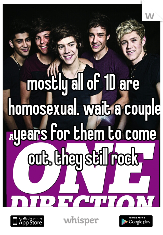 mostly all of 1D are homosexual. wait a couple years for them to come out. they still rock 