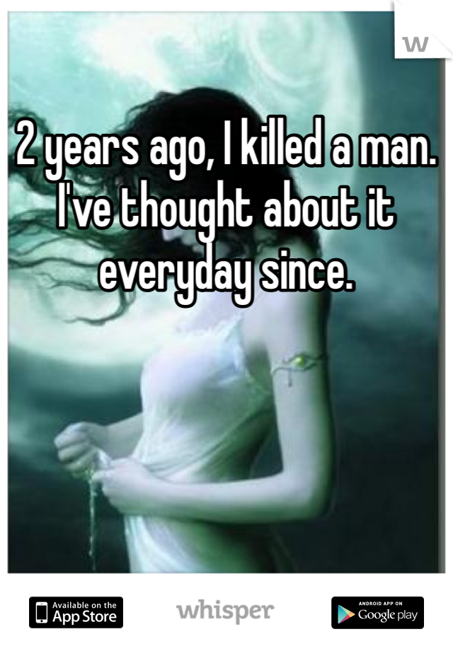 2 years ago, I killed a man. I've thought about it everyday since. 