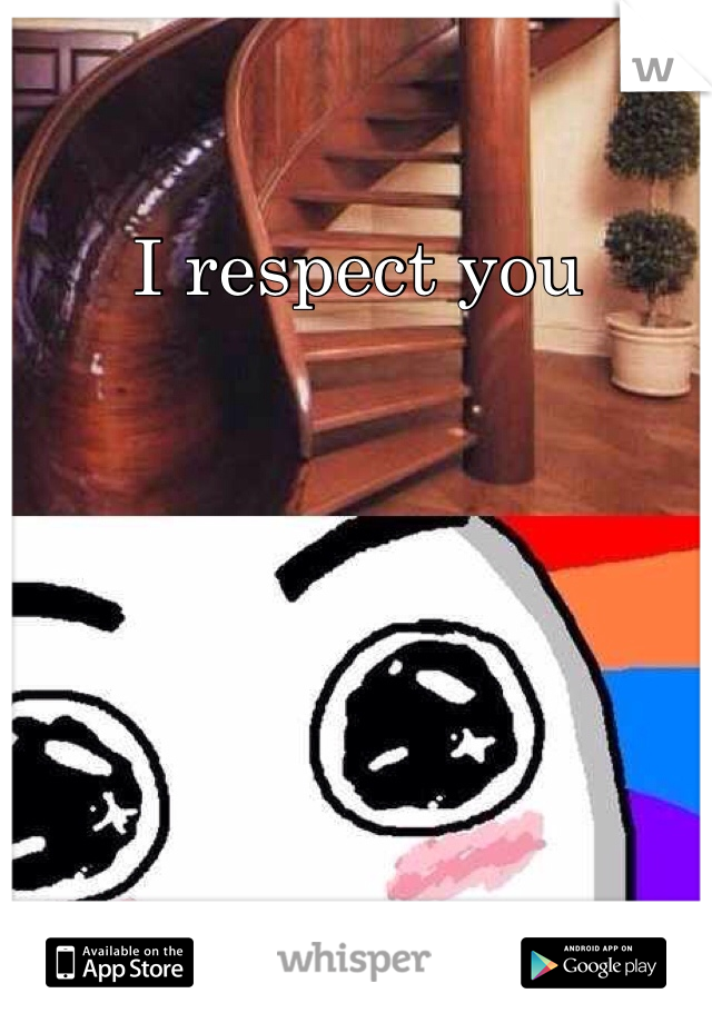 I respect you 