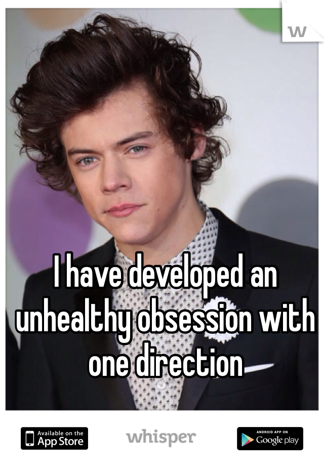 I have developed an unhealthy obsession with one direction
