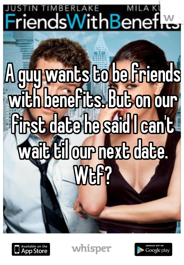 A guy wants to be friends with benefits. But on our first date he said I can't wait til our next date. Wtf?