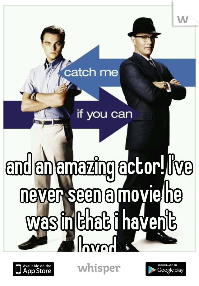 and an amazing actor! I've never seen a movie he was in that i haven't loved. 