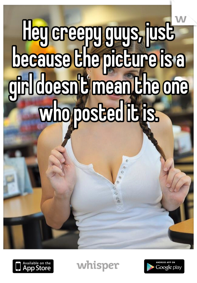 Hey creepy guys, just because the picture is a girl doesn't mean the one who posted it is. 