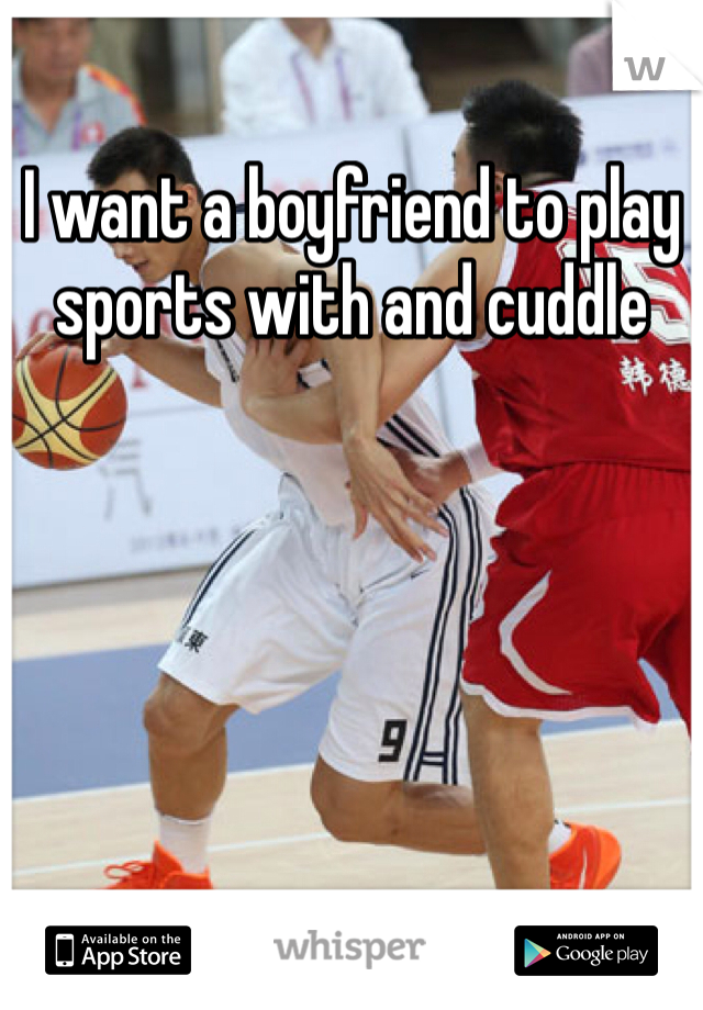 I want a boyfriend to play sports with and cuddle 
