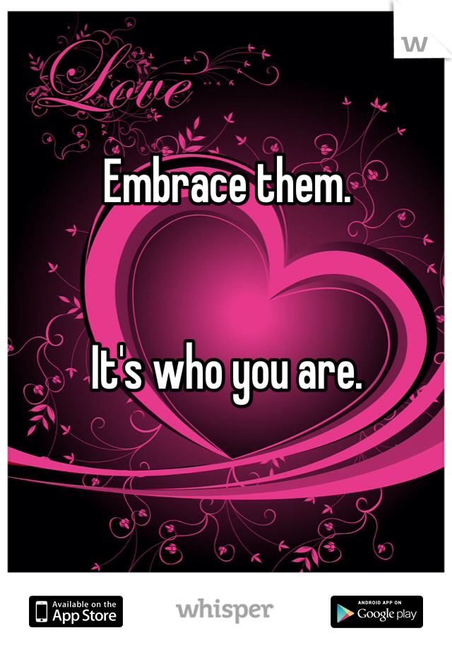 Embrace them. 


It's who you are. 