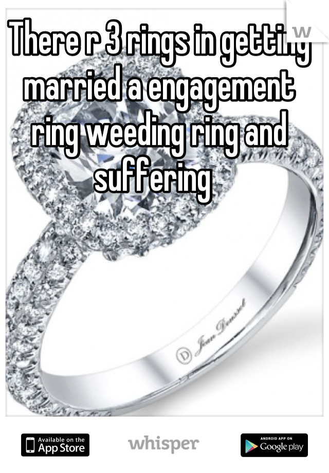 There r 3 rings in getting married a engagement ring weeding ring and suffering  