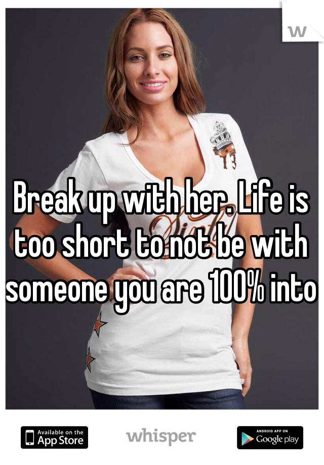 Break up with her. Life is too short to not be with someone you are 100% into
