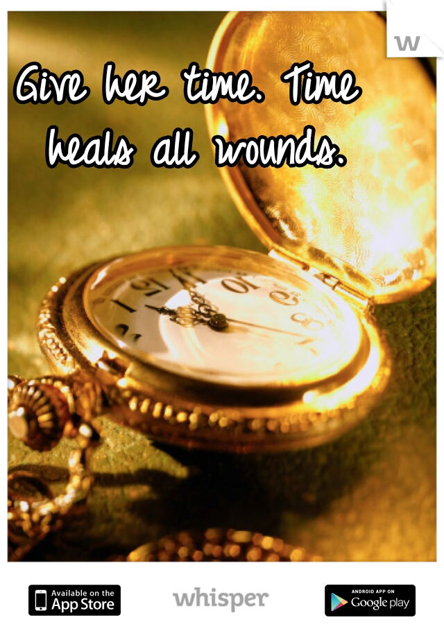 Give her time. Time heals all wounds.