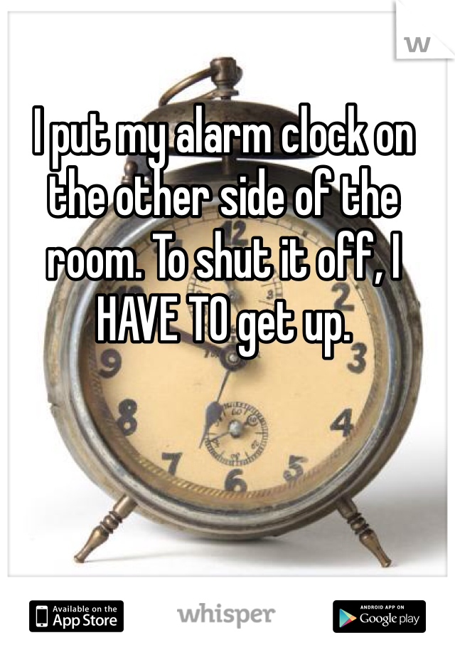 I put my alarm clock on the other side of the room. To shut it off, I HAVE TO get up. 