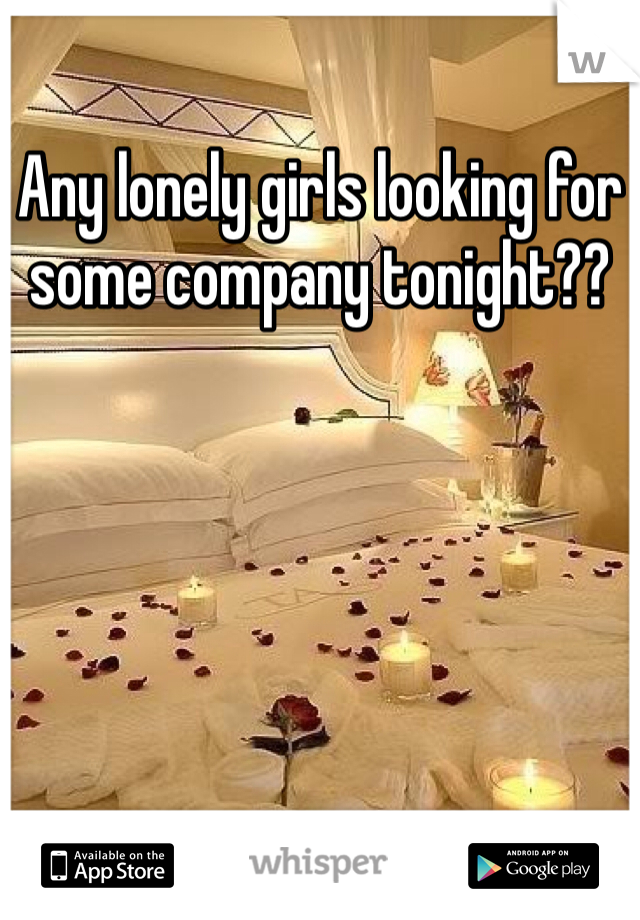 Any lonely girls looking for some company tonight??