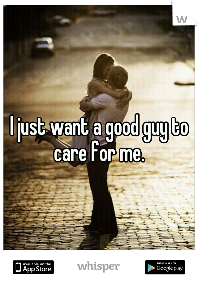 I just want a good guy to care for me. 