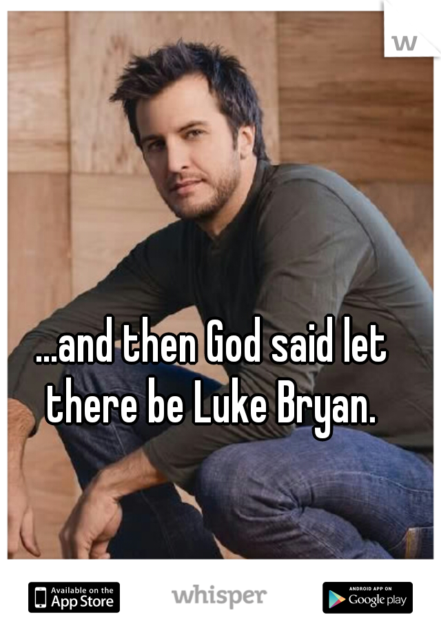 ...and then God said let there be Luke Bryan. 