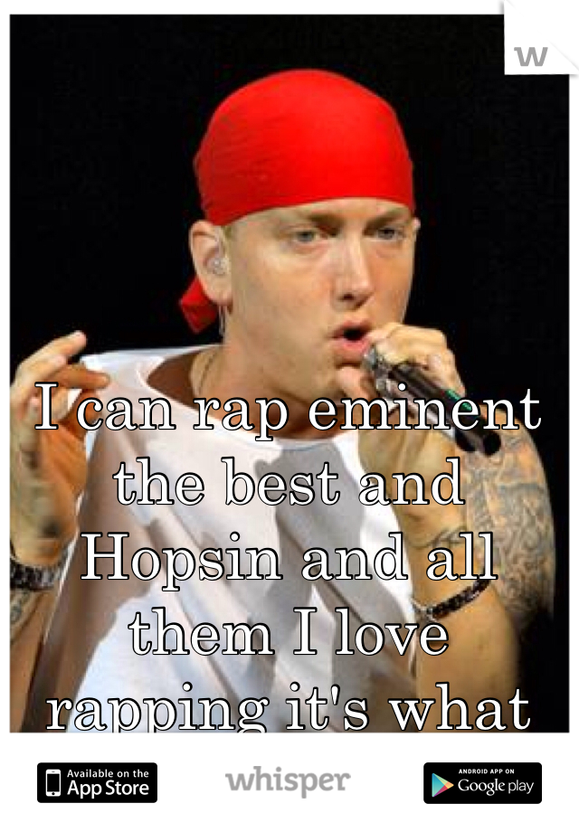 I can rap eminent the best and Hopsin and all them I love rapping it's what im best at!