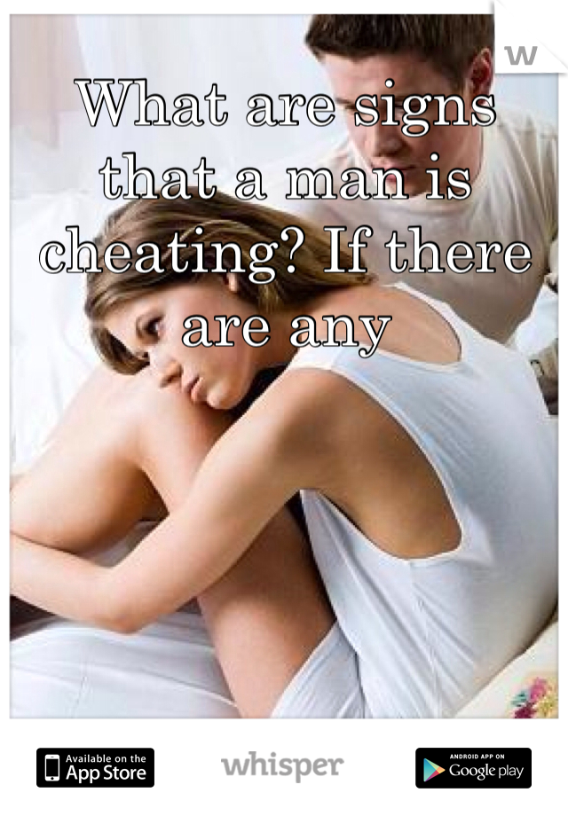 What are signs that a man is cheating? If there are any 