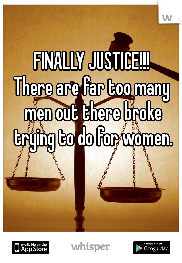 FINALLY JUSTICE!!!

There are far too many men out there broke trying to do for women.