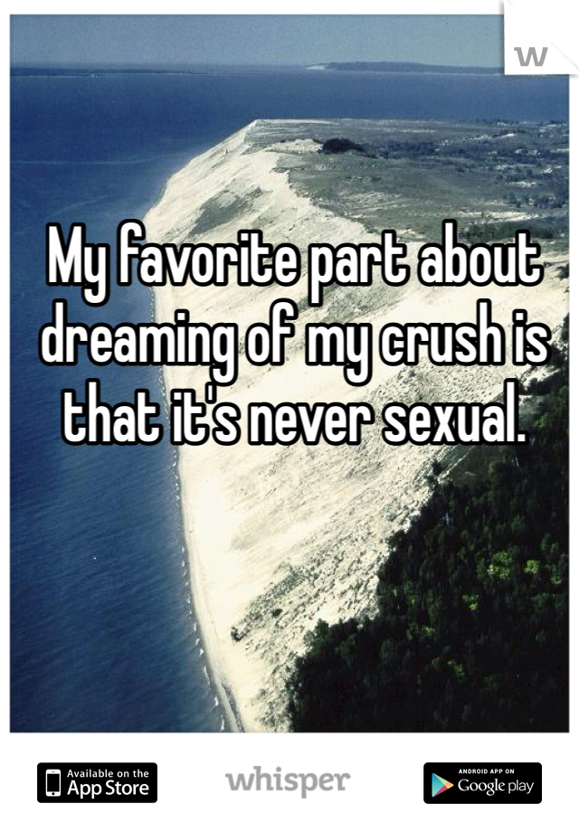 My favorite part about dreaming of my crush is that it's never sexual.  