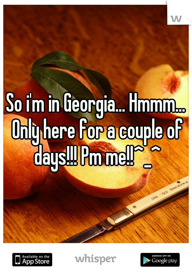 So i'm in Georgia... Hmmm... Only here for a couple of days!!! Pm me!!^_^