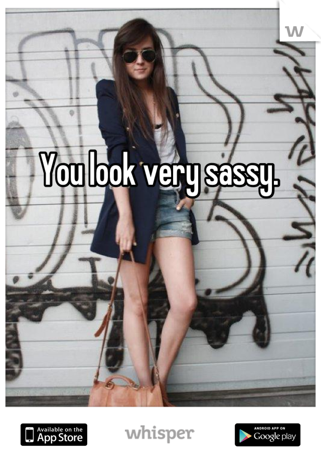 You look very sassy.
