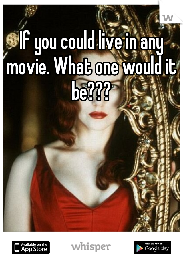 If you could live in any movie. What one would it be???