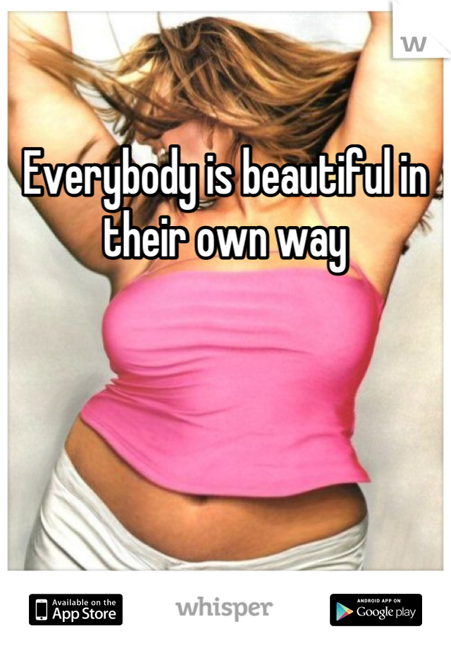 Everybody is beautiful in their own way