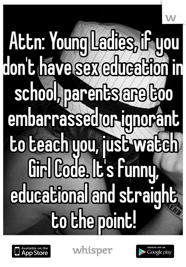 Attn: Young Ladies, if you don't have sex education in school, parents are too embarrassed or ignorant to teach you, just watch Girl Code. It's funny, educational and straight to the point! 