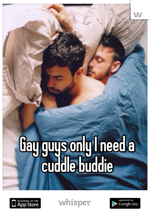 Gay guys only I need a cuddle buddie