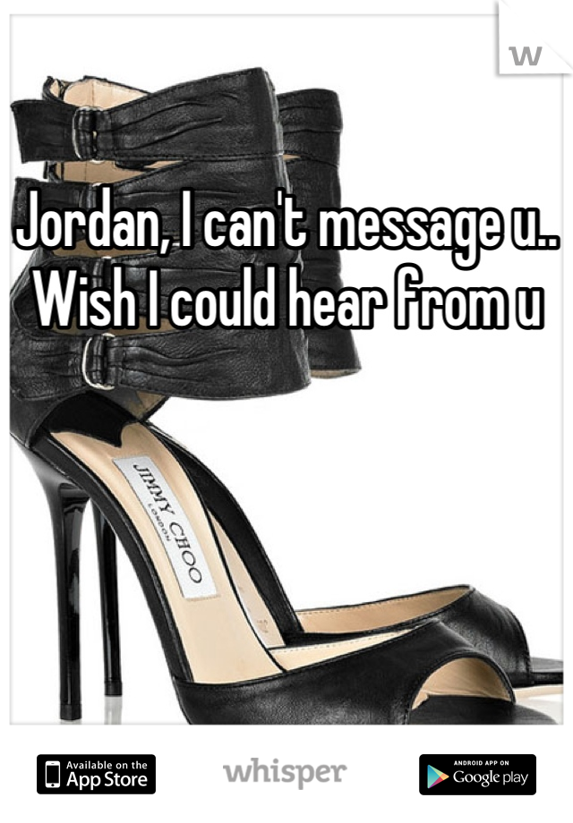 Jordan, I can't message u.. Wish I could hear from u