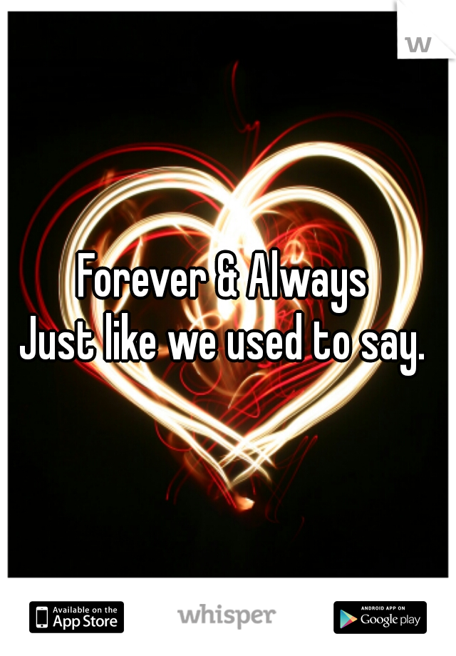 Forever & Always 

Just like we used to say. 