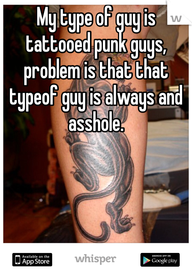 My type of guy is tattooed punk guys, problem is that that typeof guy is always and asshole. 
