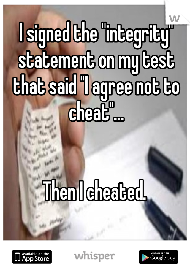 I signed the "integrity" statement on my test that said "I agree not to cheat"...


Then I cheated. 