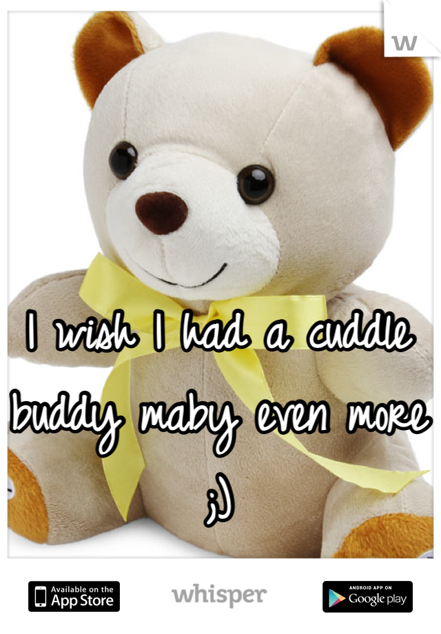 I wish I had a cuddle buddy maby even more ;)