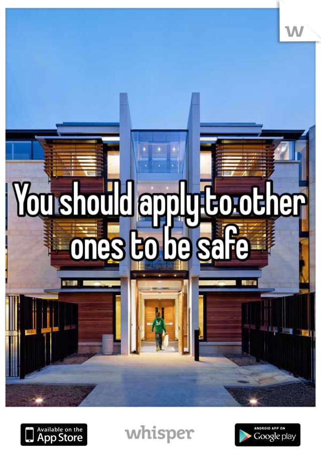 You should apply to other ones to be safe