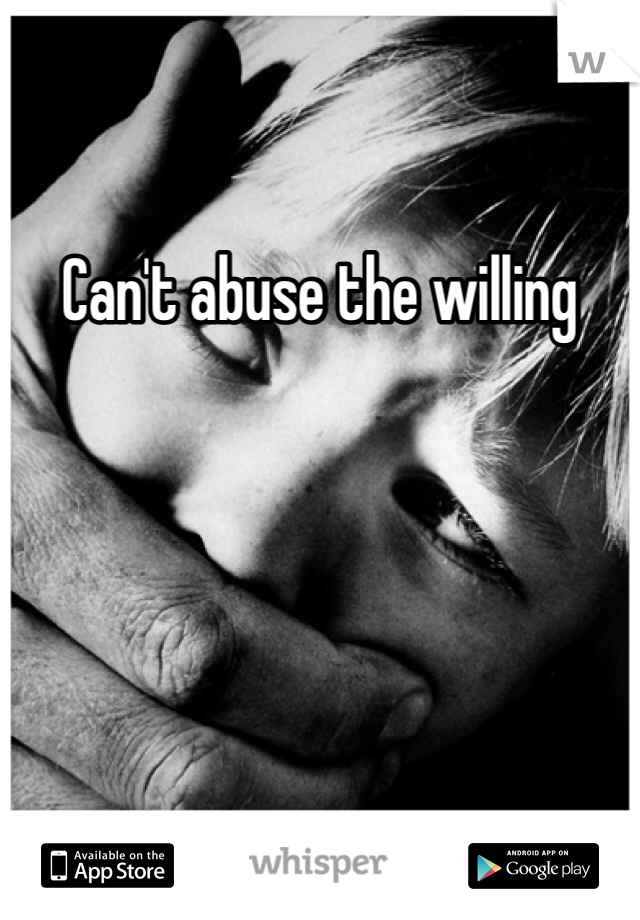 Can't abuse the willing