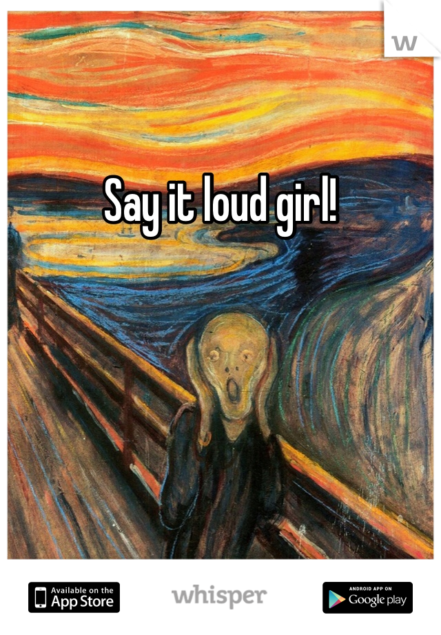 Say it loud girl!