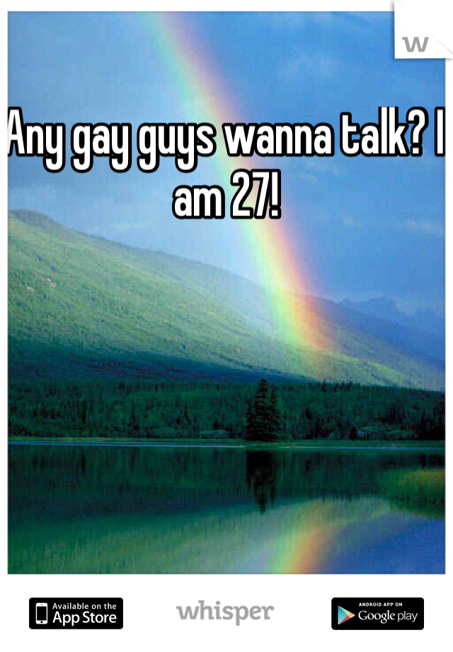 Any gay guys wanna talk? I am 27!