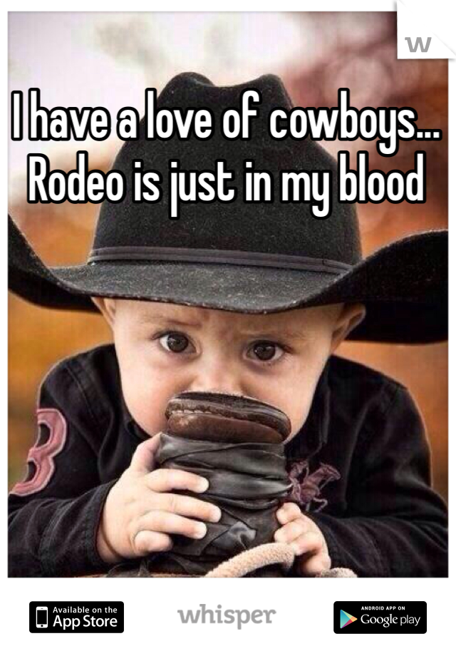 I have a love of cowboys... Rodeo is just in my blood 