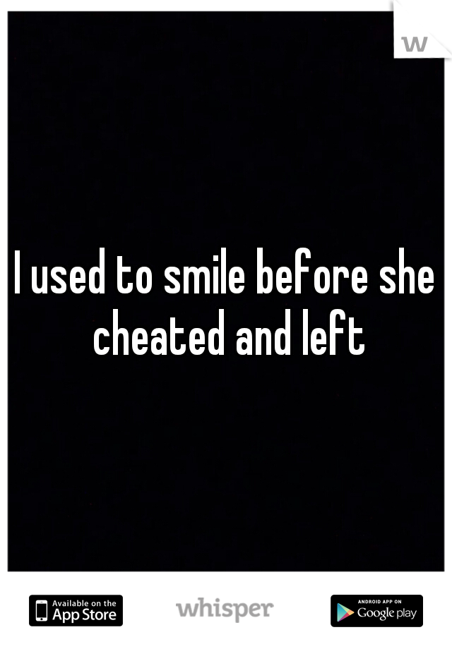 I used to smile before she cheated and left