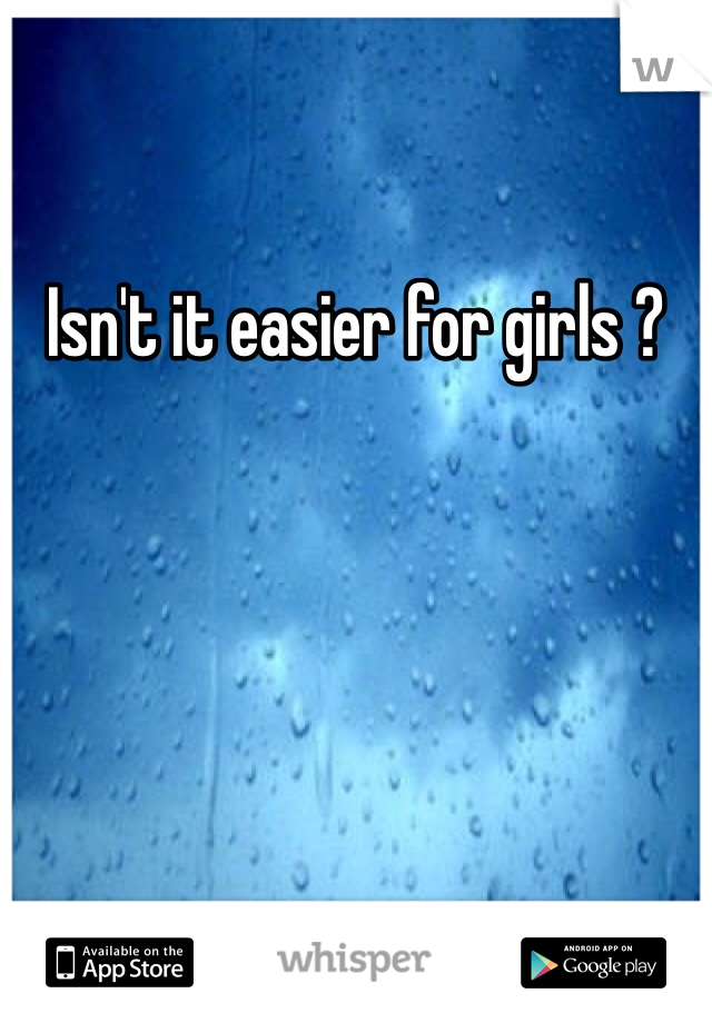 Isn't it easier for girls ?